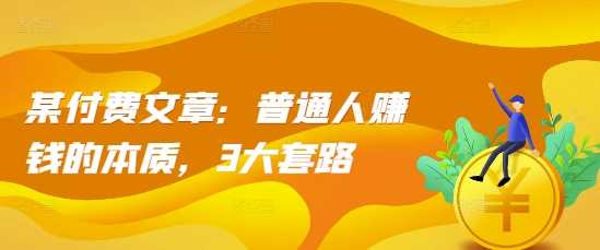 某付费文章：普通人赚钱的本质，3大套路-蓝天项目网