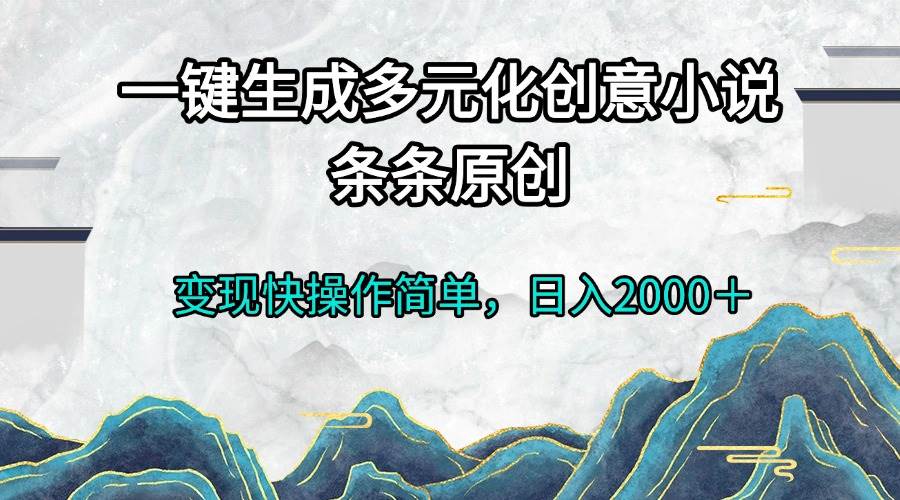 （13458期）一键生成多元化创意小说条条原创变现快操作简单日入2000＋-蓝天项目网