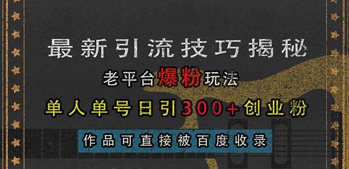 （13445期）最新引流技巧揭秘，老平台爆粉玩法，单人单号日引300+创业粉，作品可直…-蓝天项目网