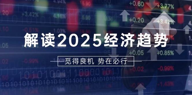 （13463期）解读2025经济趋势、美股、A港股等资产前景判断，助您抢先布局未来投资-蓝天项目网