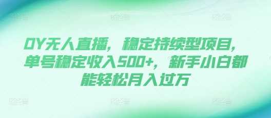 DY无人直播，稳定持续型项目，单号稳定收入500+，新手小白都能轻松月入过万【揭秘】-蓝天项目网