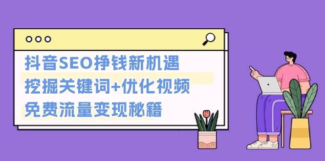 （13481期）抖音SEO挣钱新机遇：挖掘关键词+优化视频，免费流量变现秘籍-蓝天项目网