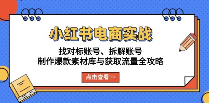 小红书电商实战：找对标账号、拆解账号、制作爆款素材库与获取流量全攻略-蓝天项目网