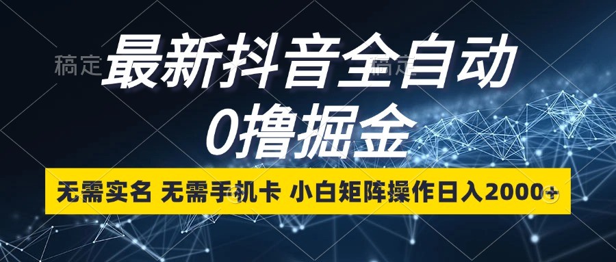 最新抖音全自动0撸掘金，无需实名，无需手机卡，小白矩阵操作日入2000+-蓝天项目网