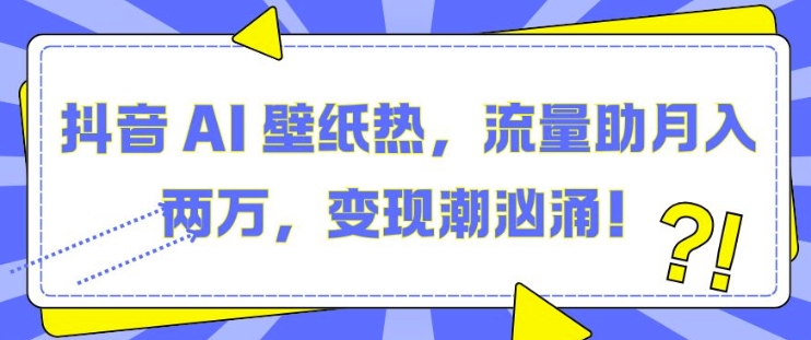 抖音 AI 壁纸热，流量助月入两W，变现潮汹涌【揭秘】-蓝天项目网