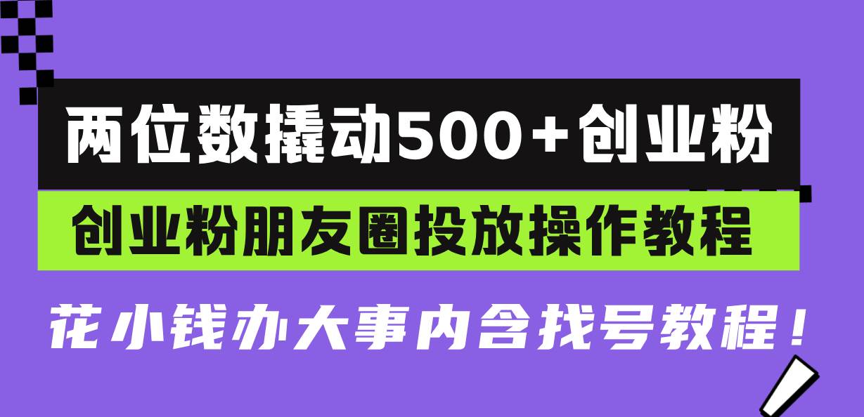 （13498期）两位数撬动500+创业粉，创业粉朋友圈投放操作教程，花小钱办大事内含找…-蓝天项目网