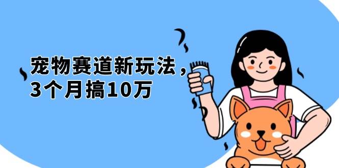 （13496期）不是市面上割韭菜的项目，宠物赛道新玩法，3个月搞10万，宠物免费送，…-蓝天项目网