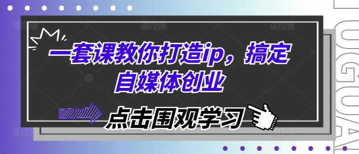 一套课教你打造ip，搞定自媒体创业-蓝天项目网