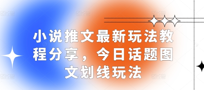 小说推文最新玩法教程分享，今日话题图文划线玩法-蓝天项目网