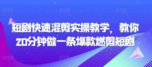 短剧快速混剪实操教学，教你20分钟做一条爆款燃剪短剧-蓝天项目网