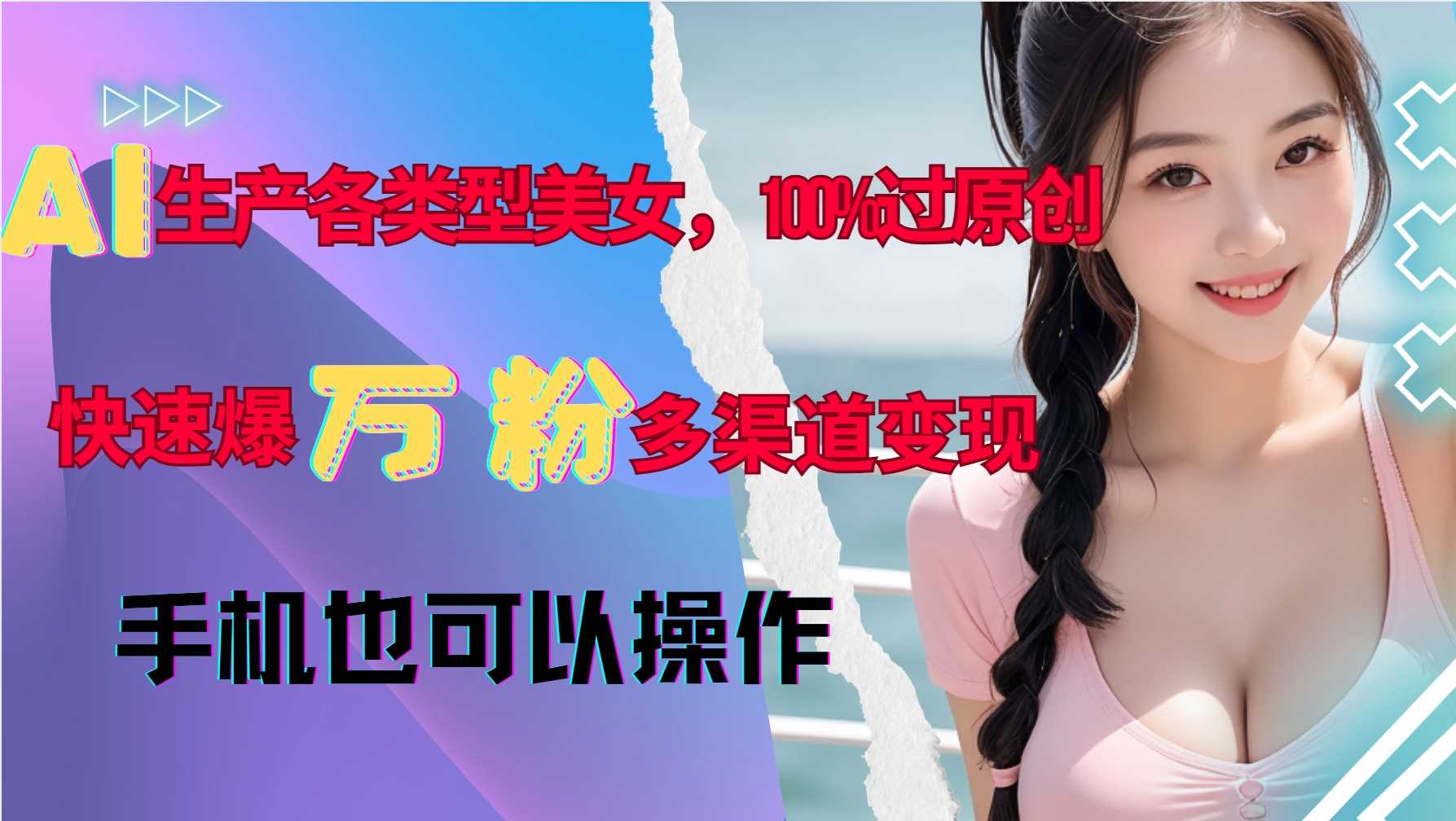 AI生产各类型美女，100%过原创，快速爆万粉，多渠道变现，新手可做-蓝天项目网