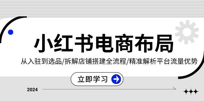 （13513期）小红书电商布局：从入驻到选品/拆解店铺搭建全流程/精准解析平台流量优势-蓝天项目网