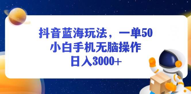 （13507期）抖音蓝海玩法，一单50，小白手机无脑操作，日入3000+-蓝天项目网