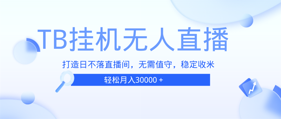 （13505期）TB无人直播，打造日不落直播间，无需真人出镜，无需值守，打造日不落直…-蓝天项目网