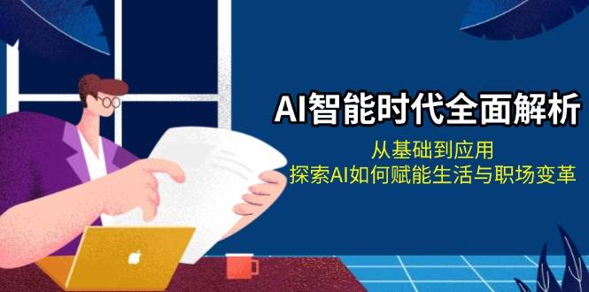 AI智能时代全面解析：从基础到应用，探索AI如何赋能生活与职场变革-蓝天项目网