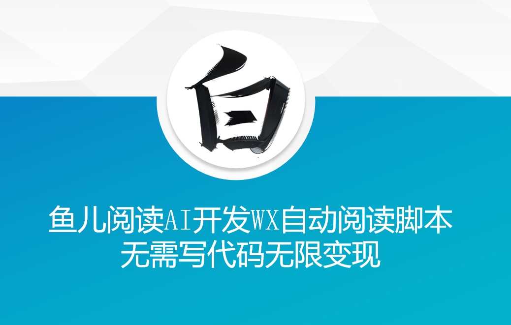 ‘鱼儿阅读’利用AI无需写代码开发自动微信自动阅读脚本无限变现【揭秘】-蓝天项目网