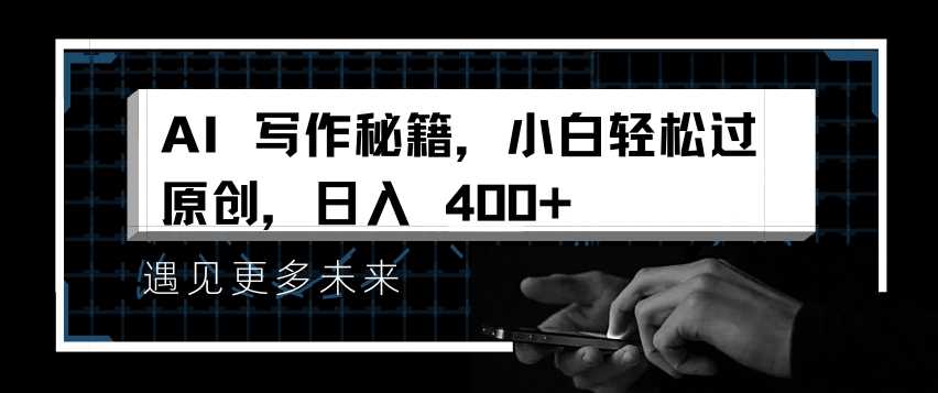 AI写作秘籍，小白轻松过原创，日入 4张【揭秘】-蓝天项目网