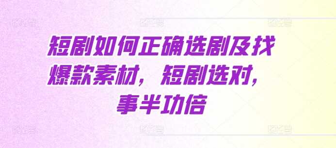 短剧如何正确选剧及找爆款素材，短剧选对，事半功倍-蓝天项目网