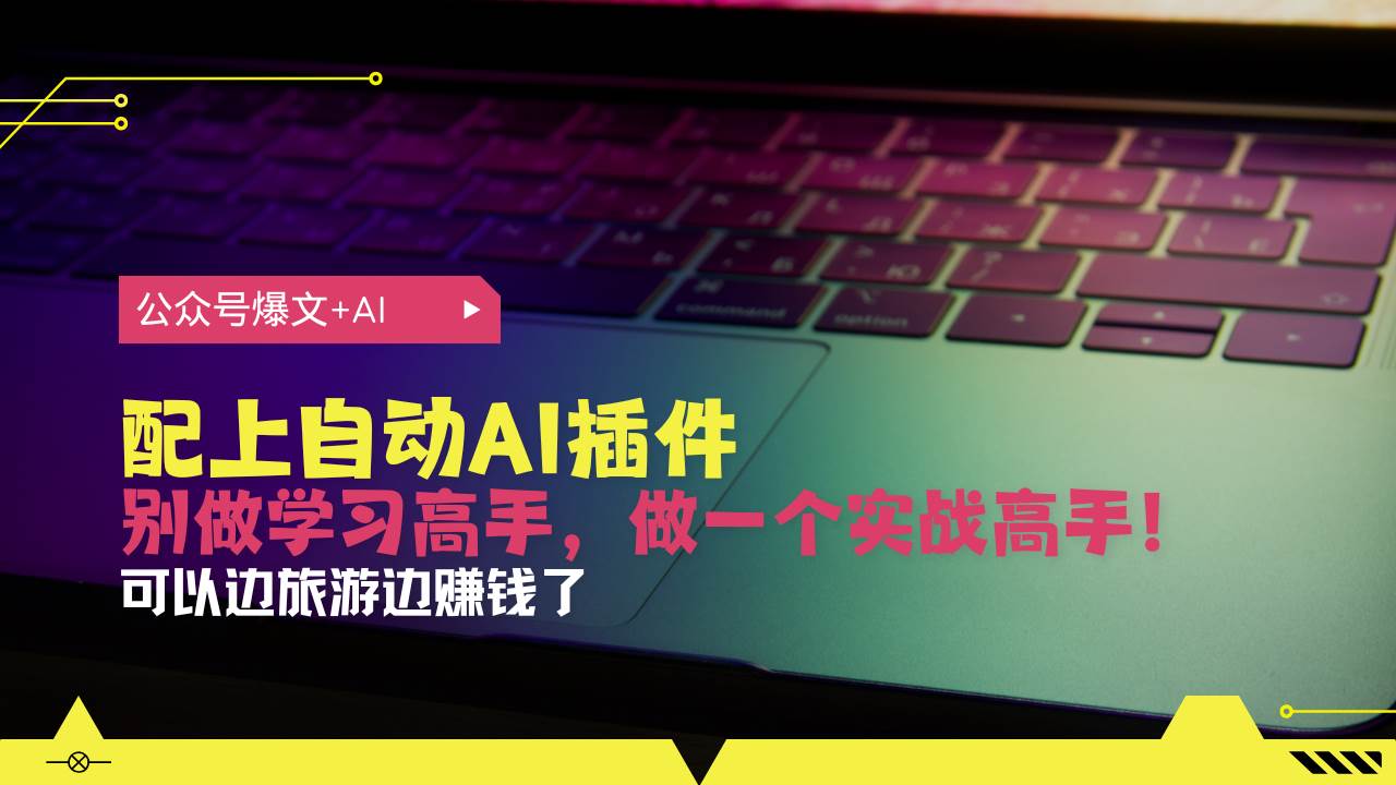 （13532期）公众号爆文配上自动AI插件，从注册到10W+，可以边旅游边赚钱了-蓝天项目网