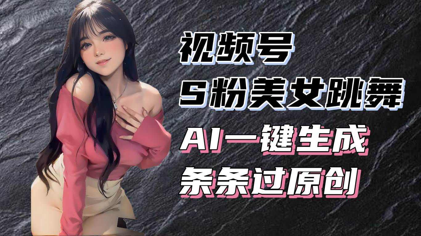 （13531期）揭秘视频号S粉美女跳舞赛道，一键生成原创视频，收益翻倍！-蓝天项目网