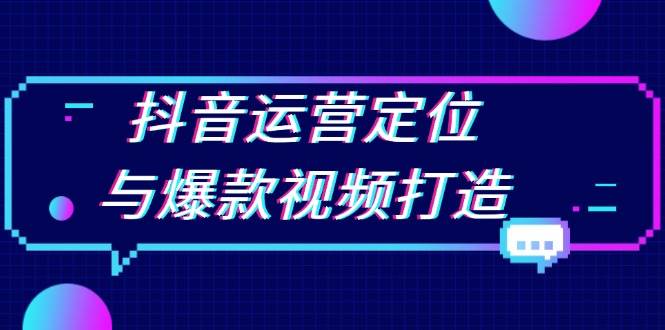 抖音运营定位与爆款视频打造：定位运营方向，挖掘爆款选题，提升播放量-蓝天项目网