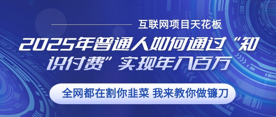 2025年普通人如何通过”知识付费“实现年入百万-蓝天项目网