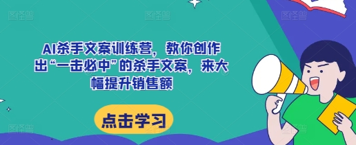 AI杀手文案训练营，教你创作出“一击必中”的杀手文案，来大幅提升销售额-蓝天项目网