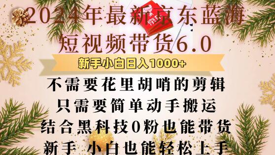 最新京东蓝海短视频带货6.0.不需要花里胡哨的剪辑只需要简单动手搬运结合黑科技0粉也能带货【揭秘】-蓝天项目网