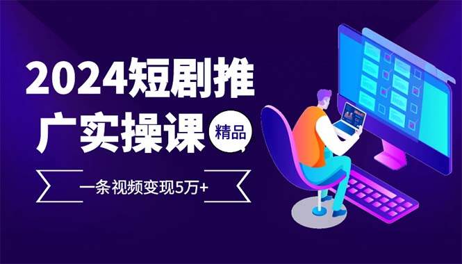 （13544期）2024最火爆的项目短剧推广实操课 一条视频变现5万+(附软件工具)-蓝天项目网