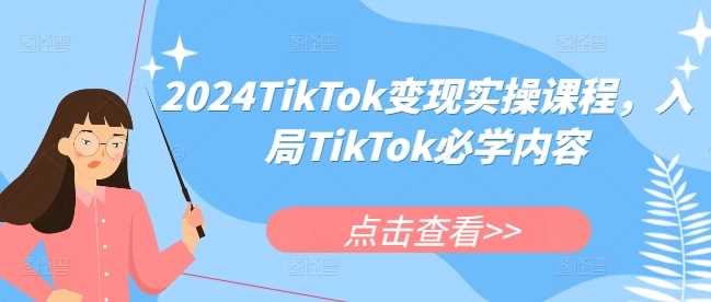 2024TikTok变现实操课程，入局TikTok必学内容-蓝天项目网