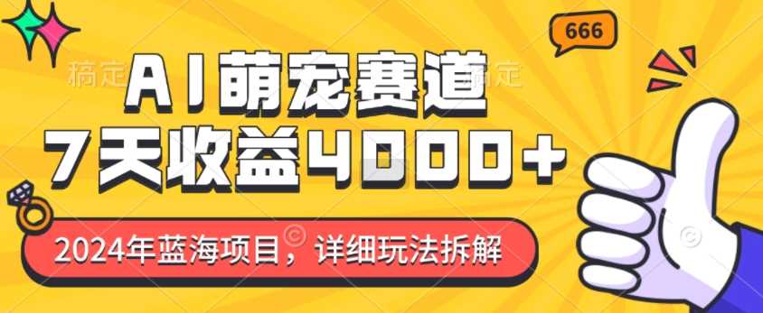 2024年蓝海项目，AI萌宠赛道，7天收益4k，详细玩法拆解-蓝天项目网