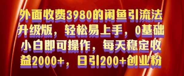 外面收费3980的闲鱼引流法，轻松易上手,0基础小白即可操作，日引200+创业粉的保姆级教程【揭秘】-蓝天项目网