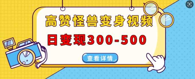 高赞怪兽变身视频制作，日变现300-500，多平台发布(抖音、视频号、小红书)-蓝天项目网