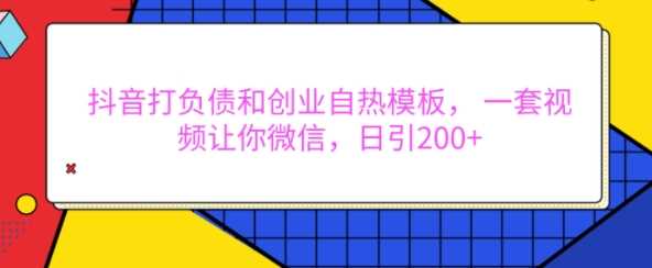 抖音打负债和创业自热模板， 一套视频让你微信，日引200+【揭秘】-蓝天项目网