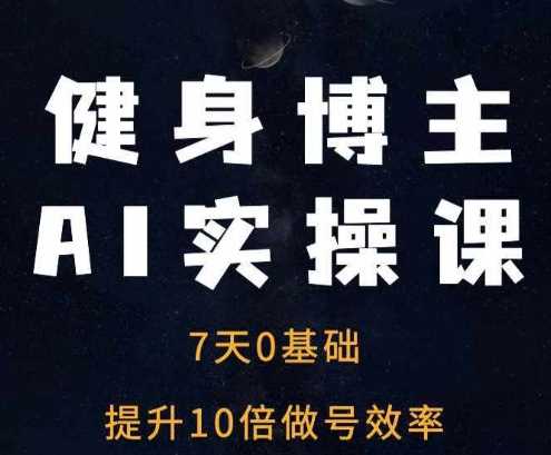 健身博主AI实操课——7天从0到1提升10倍做号效率-蓝天项目网