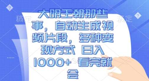 大明王朝那些事，自动生成视频片段，多种变现方式 日入1k 看完就会【揭秘】-蓝天项目网