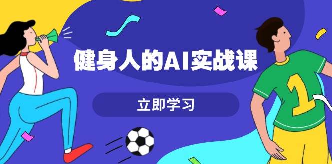 （13559期）健身人的AI实战课，7天从0到1提升效率，快速入门AI，掌握爆款内容-蓝天项目网