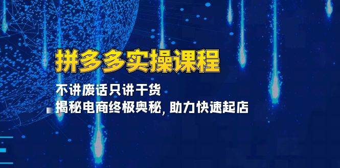 （13577期）拼多多实操课程：不讲废话只讲干货, 揭秘电商终极奥秘,助力快速起店-蓝天项目网