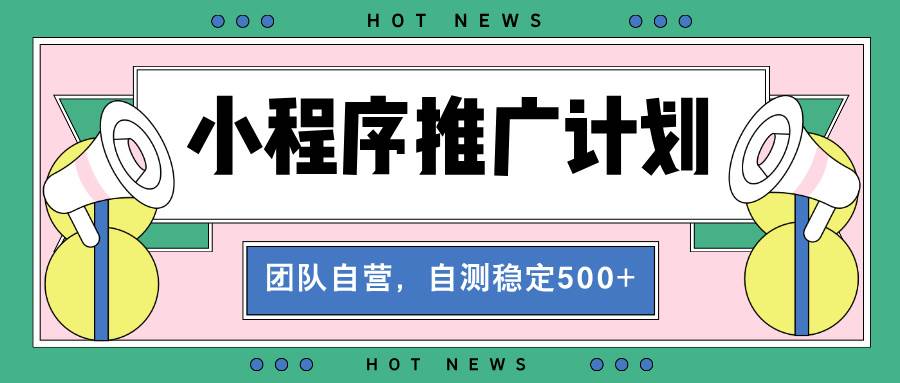 （13575期）【小程序推广计划】全自动裂变，自测收益稳定在500-2000+-蓝天项目网