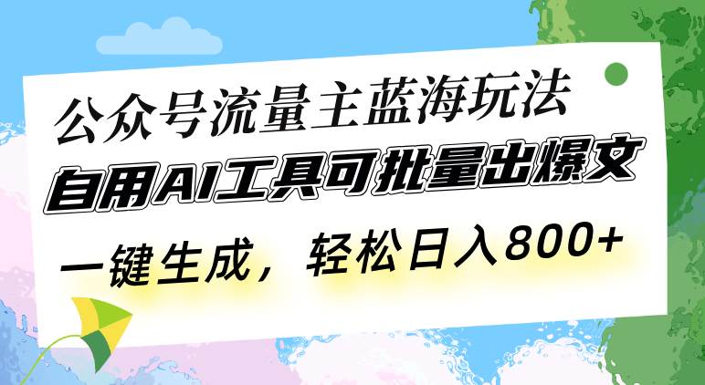 （13570期）公众号流量主蓝海玩法 自用AI工具可批量出爆文，一键生成，轻松日入800-蓝天项目网