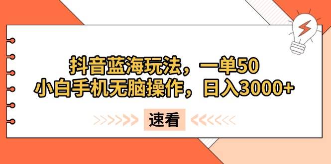 （13565期）抖音蓝海玩法，一单50，小白手机无脑操作，日入3000+-蓝天项目网