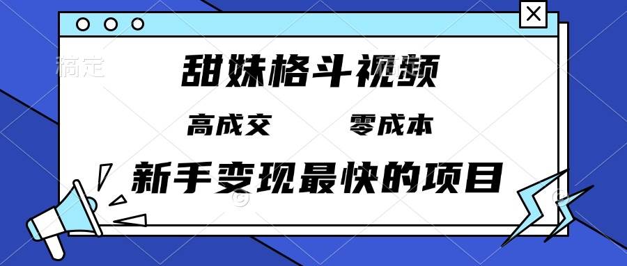 （13561期）甜妹格斗视频，高成交零成本，，谁发谁火，新手变现最快的项目，日入3000+-蓝天项目网