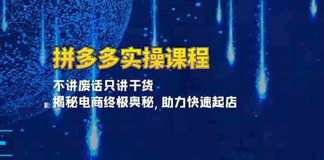 拼多多实操课程：不讲废话只讲干货, 揭秘电商终极奥秘,助力快速起店-蓝天项目网