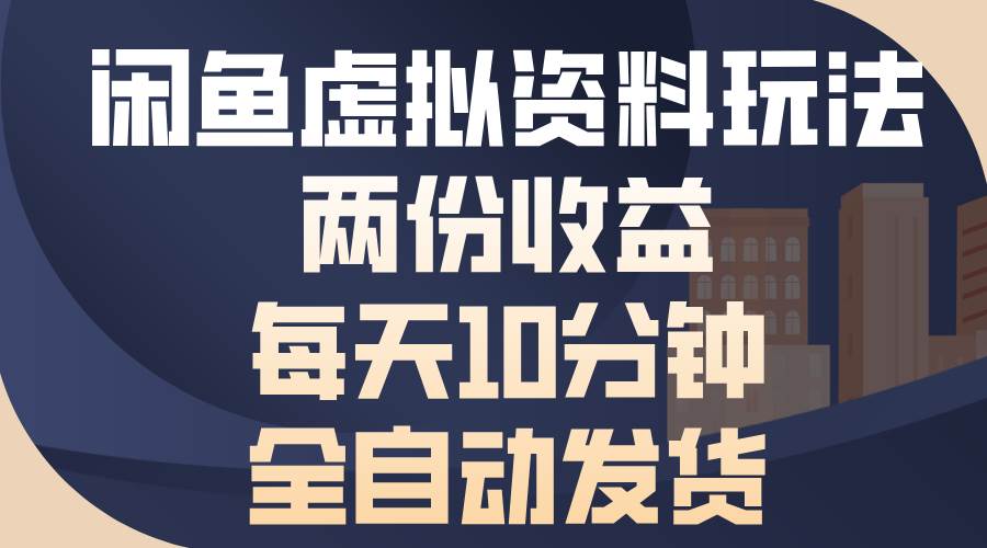 （13582期）闲鱼虚拟资料玩法，两份收益，每天10分钟，全自动发货-蓝天项目网