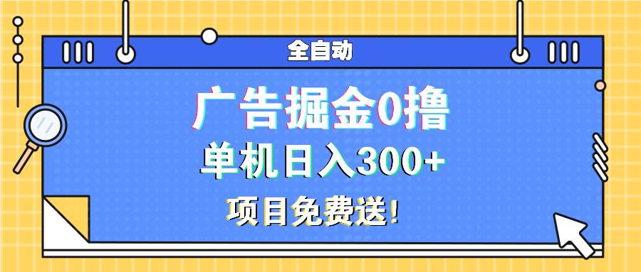 （13585期）广告掘金0撸项目免费送，单机日入300+-蓝天项目网