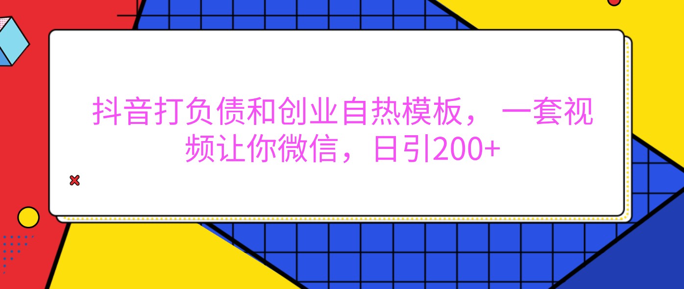 抖音打负债和创业自热模板， 一套视频让你微信，日引200+-蓝天项目网