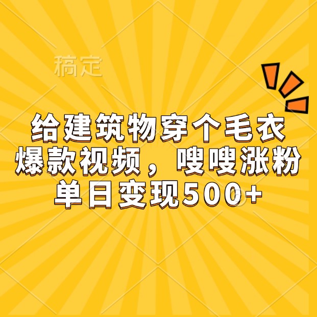 给建筑物穿个毛衣，爆款视频，嗖嗖涨粉，单日变现500+-蓝天项目网