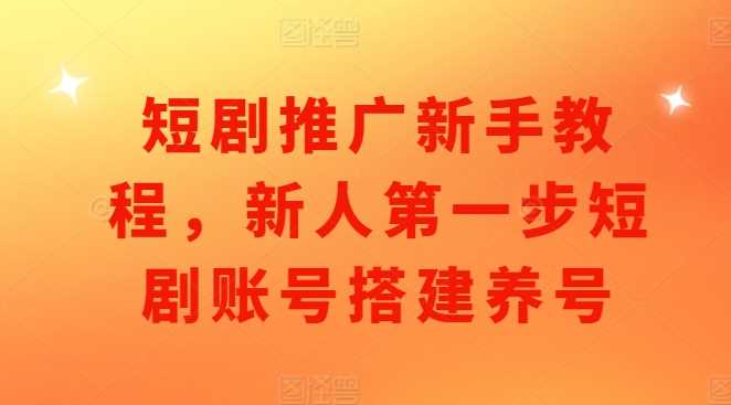 短剧推广新手教程，新人第一步短剧账号搭建养号-蓝天项目网