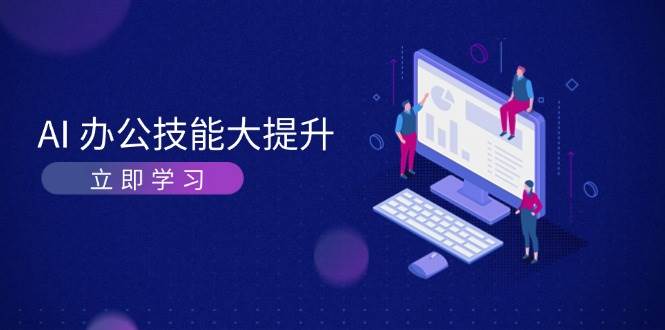 AI办公技能大提升，学习AI绘画、视频生成，让工作变得更高效、更轻松-蓝天项目网