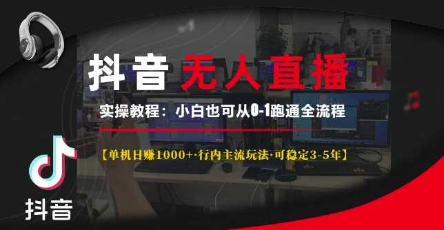 抖音无人直播实操教程【单机日入1k+行内主流玩法可稳定3-5年】小白也可从0-1跑通全流程【揭秘】-蓝天项目网